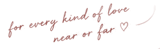 for every kind of love, near or far